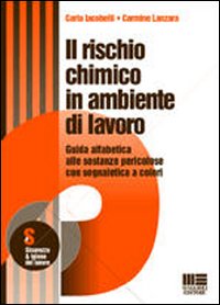 Il rischio chimico in ambiente di lavoro. Guida alfabetica alle sostanze pericolose con segnaletica a colori