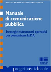 Manuale di comunicazione pubblica. Strategie e strumenti operativi per comunicare la P.A.