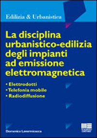 La disciplina urbanistico-edilizia degli impianti ad emissione elettromagnetica. Elettrodotti, telefonia mobile, radiodiffusione