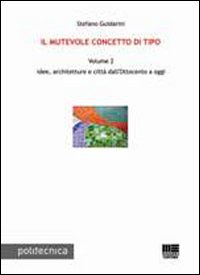 Il mutevole concetto di tipo. Vol. 2: Idee, architetture e città dall'Ottocento a oggi