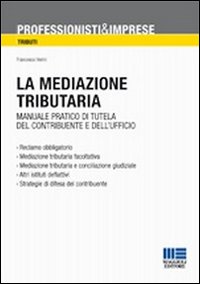 La mediazione tributaria. Manuale pratico di tutela del contribuente e dell'ufficio