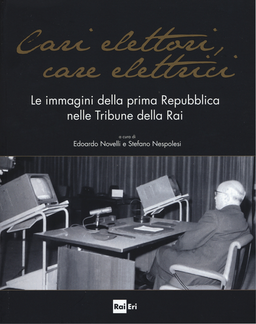 Cari elettori, care elettrici. Le immagini della prima Repubblica nelle tribune della RAI (1960-1994). Catalogo della mostra (Roma, 23 settembre-8 ottobre 2015)