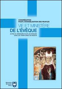 Vie et ministère de l'évêque. Actes du Séminaire pour les évêques dans les territoires de mission. Atti del Convegno (Roma, 8-18 settembre 2004)
