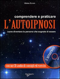 Comprendere e praticare l'autoipnosi. Come diventare la persona che sognate di essere