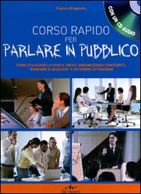 Corso rapido per parlare in pubblico. Come utilizzare la voce e i gesti, organizzare i contenuti, «rompere il ghiaccio» e ottenere attenzione