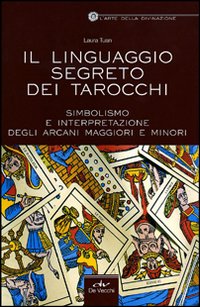 Il linguaggio segreto dei tarocchi. Simbolismo e interpretazione degli arcani maggiori e minori