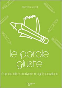 Le parole giuste. Le frasi da dire o scrivere in ogni occasione