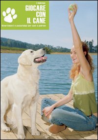 Giocare con il cane. Divertimenti e passatempi per cani e padroni