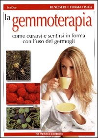 La gemmoterapia. Come curarsi e sentirsi in forma con l'uso dei germogli