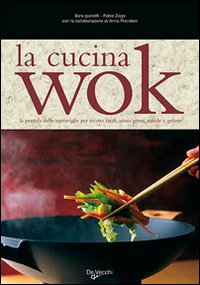 La cucina wok. La pentola delle meraviglie per ricette facili, senza grassi, rapide e golose