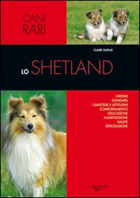 Lo shetland. Origini, standard, carattere e attitudini, comportamento, educazione, alimentazione, salute, riproduzione