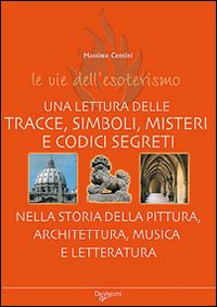 Le vie dell'esoterismo. Tracce, simboli, misteri e codici segreti