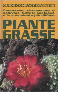 Piante grasse. Conoscere, riconoscere e coltivare tutte le cactacee e le succulente più diffuse