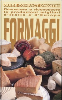 Formaggi. Conoscere e riconoscere le produzioni migliori d'Italia e d'Europa