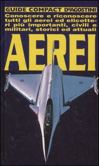 Aerei. Conoscere e riconoscere tutti gli aerei ed elicotteri più importanti, civili e militari, storici ed attuali