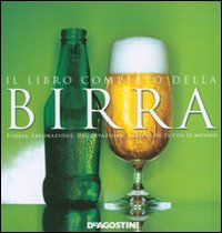 Il libro completo della birra. Storia, lavorazione, degustazione, varietà di tutto il mondo