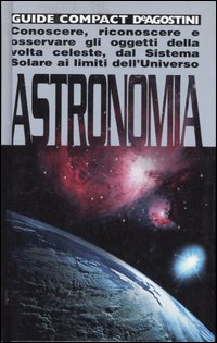 Astronomia. Conoscere, riconoscere e osservare gli oggetti della volta celeste, dal sistema solare ai limiti dell'universo