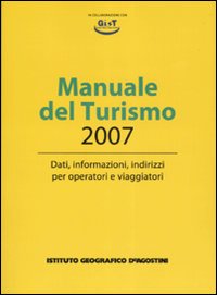 Manuale del turismo 2007. Dati, informazioni, indirizzi per operatori e viaggiatori