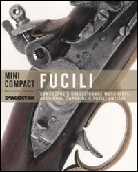 Fucili. Conoscere e collezionare moschetti, archibugi, carabine e fucili antichi