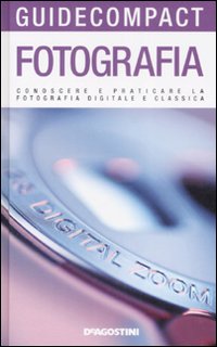 Fotografia. Conoscere e praticare la fotografia digitale e classica