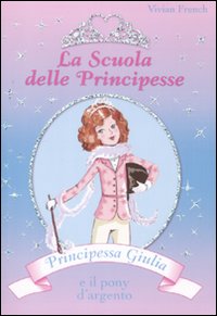 Principessa Giulia e il pony d'argento. La scuola delle principesse. Vol. 2