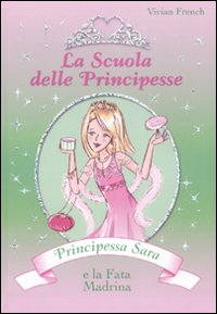 Principessa Sara e la fata madrina. La scuola delle principesse. Vol. 6