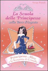 Principessa Alice e la scarpetta di cristallo. La scuola delle principesse nella Torre d'Argento. Vol. 10