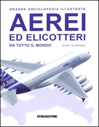 Aerei ed elicotteri da tutto il mondo. Civili e militari. Grande enciclopedia illustrata
