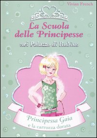 Principessa Gaia e la carrozza dorata. La scuola delle principesse nel palazzo di Rubino. Vol. 18