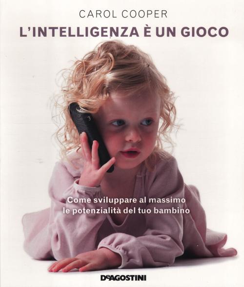 L'intelligenza è un gioco. Come sviluppare al massimo le potenzialità del tuo bambino