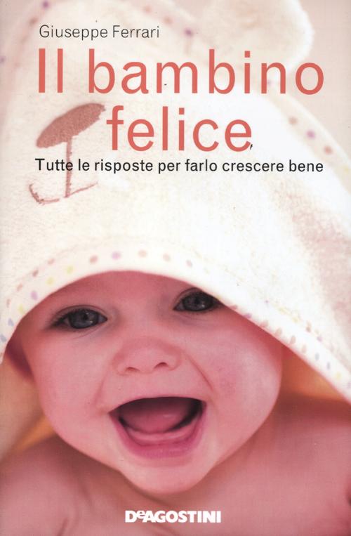 Il bambino felice. Tutte le risposte per farlo crescere bene