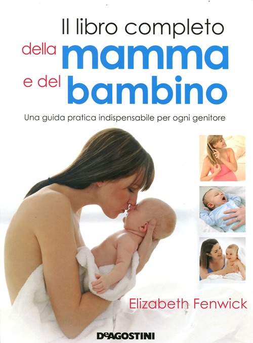 Il libro completo della mamma e del bambino. Una guida pratica indispensabile per ogni genitore