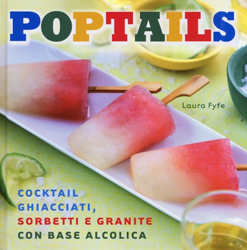 Poptails. Cocktail ghiacciati, sorbetti e granite con base alcolica