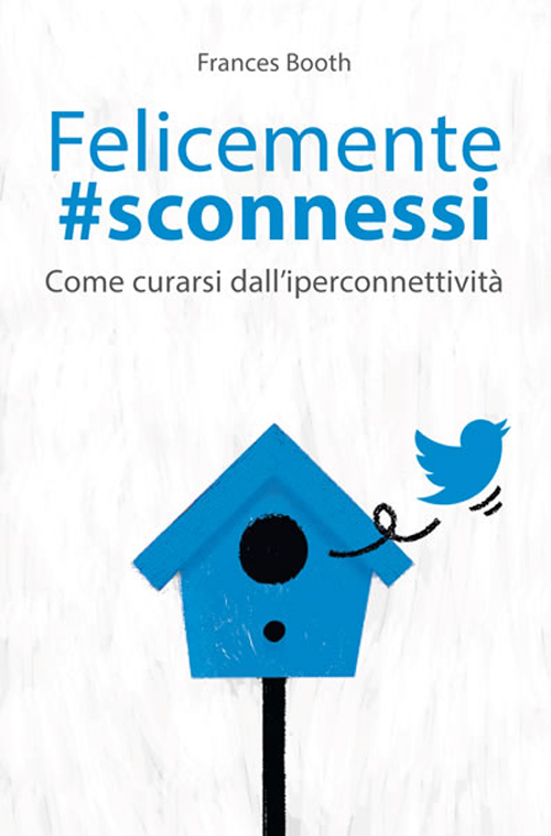 Felicemente #sconnessi. Come curarsi dall'iperconnettività