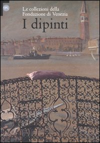 I dipinti. Le collezioni della Fondazione di Venezia