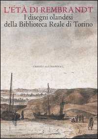 L'età di Rembrandt. I disegni olandesi della Biblioteca Reale di Torino. Catalogo della mostra (Torino, 14 ottobre 2006-7 gennaio 2007)