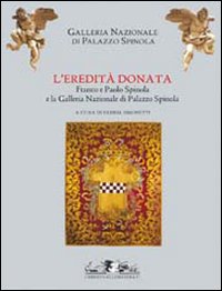 L'eredità donata. Franco e Paolo Spinola e la Galleria di Palazzo Spinola. Catalogo della mostra (Genova, 5 febbraio-24 maggio 2009)