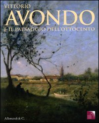 Vittorio Avondo e il paesaggio dell'Ottocento. Catalogo della mostra (San Secondo di Pinerolo, 27 marzo-4 luglio 2010)