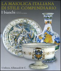 La maiolica italiana di stile compendiario. I bianchi. Catalogo della mostra