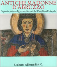 Antiche Madonne d'Abruzzo. Dipinti e sculture lignee medioevali dal Castello dell'Aquila. Catalogo della mostra (Trento, 4 dicembre 2010-1° maggio 2011)