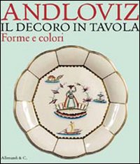 Il decoro in tavola. Forme e colori di Guido Andloviz. Catalogo della mostra (Milano, 10 maggio-2 luglio 2011)