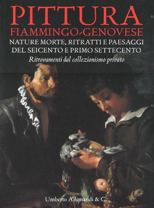 Pittura fiammingo-genovese. Nature morte, ritratti e paesaggi del Seicento e primo Settecento. Ritrovamenti dal collezionismo privato