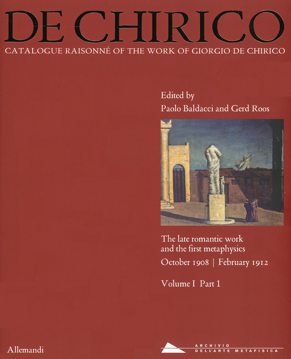 Giorgio de Chirico. Catalogue raisonné of the work of Giorgio de Chirico. Vol. 1/1: The late romantic work and the firt metaphysics. October 1908-February 1912
