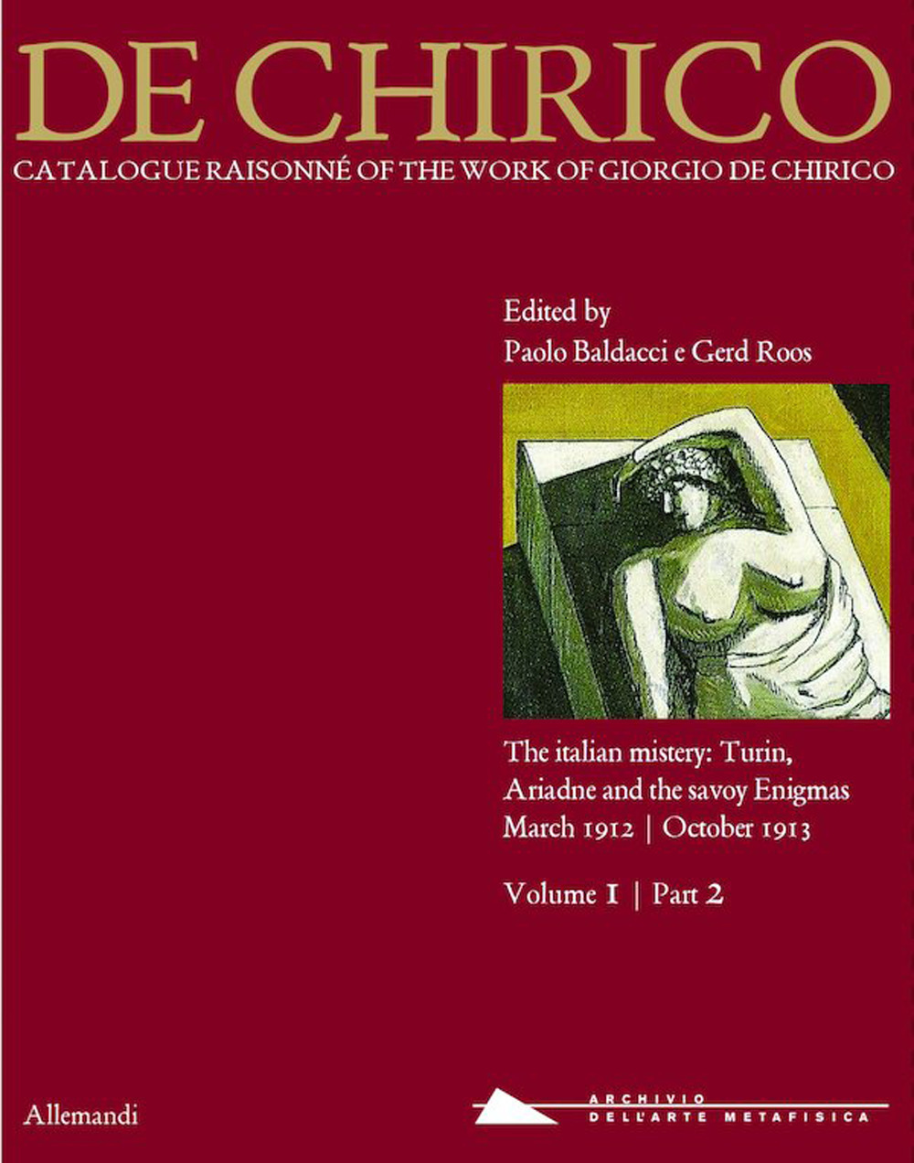 Giorgio de Chirico. Catalogue raisonné of the work of Giorgio de Chirico. Vol. 1/2: The italian mistery: Turin, Ariadne and the savoy Enigmas. March 1912-October 1913