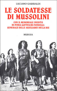 Le soldatesse di Mussolini. Con il memoriale inedito di Piera Gatteschi Fondelli, generale delle ausiliarie della RSI
