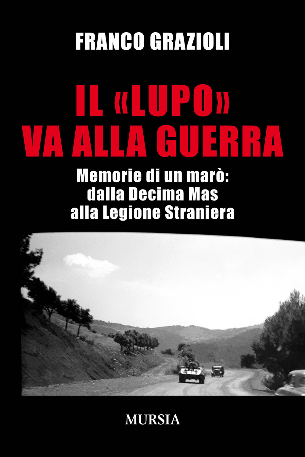 Il «lupo» va alla guerra. Memorie di un marò: dalla Decima Mas alla Legione Straniera