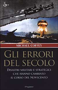 Gli errori del secolo. Disastri militari e strategici che hanno cambiato il corso del Novecento