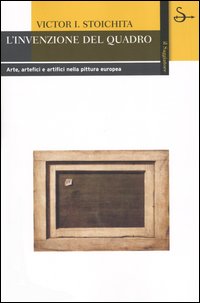 L'invenzione del quadro. Arte, artefici e artifici nella pittura europea