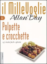 Polpette e crocchette. 137 ricette facili e ghiotte