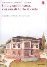 Una gran casa, cui sia di tetto il cielo. Il giardino nell'Italia del Novecento